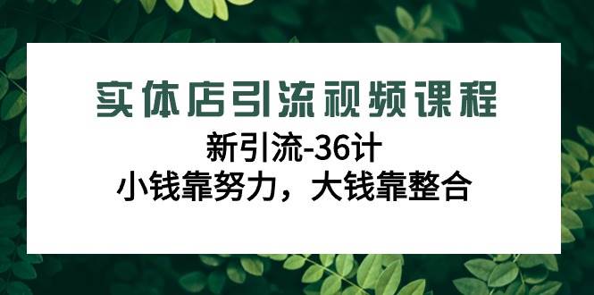 （9048期）实体店引流视频课程，新引流-36计，小钱靠努力，大钱靠整合（48节-无水印）-千寻创业网