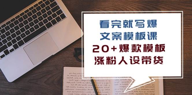 看完就写爆的文案模板课，20+爆款模板涨粉人设带货（11节课）-千寻创业网