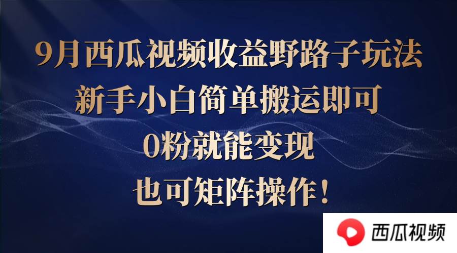 （12760期）西瓜视频收益野路子玩法，新手小白简单搬运即可，0粉就能变现，也可矩…-千寻创业网
