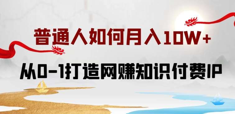 普通人如何打造知识付费IP月入10W+，从0-1打造网赚知识付费IP，小白喂饭级教程【揭秘】-千寻创业网