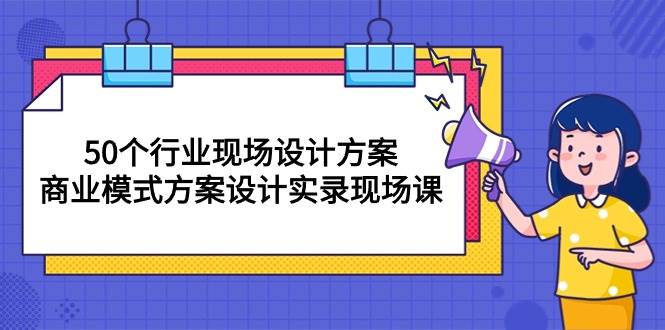 （10300期）50个行业 现场设计方案，商业模式方案设计实录现场课（50节课）-千寻创业网