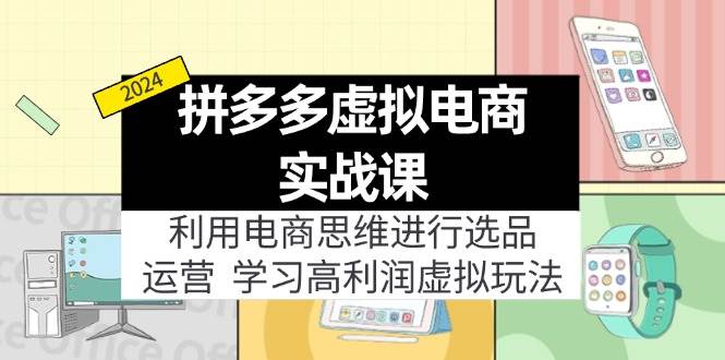 （12025期）拼多多虚拟电商实战课：虚拟资源选品+运营，高利润虚拟玩法（更新14节）-千寻创业网