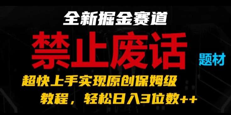 全新掘金赛道，禁止废话题材，超快上手实现原创保姆级教程，轻松日入3位数【揭秘】-千寻创业网