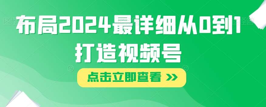 布局2024最详细从0到1打造视频号【揭秘】-千寻创业网