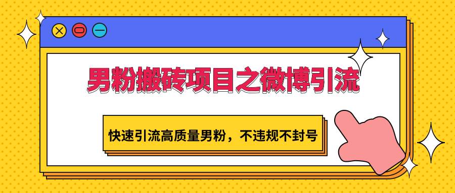 男粉搬砖项目之微博引流，快速引流高质量男粉，不违规不封号-千寻创业网