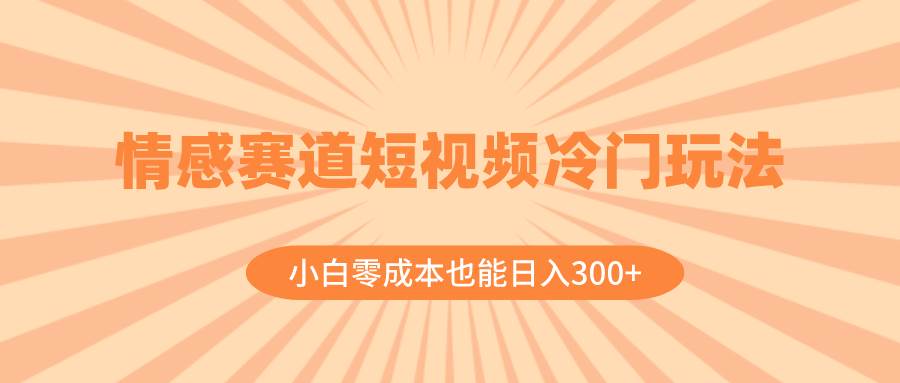 （8346期）情感赛道短视频冷门玩法，小白零成本也能日入300+（教程+素材）-千寻创业网