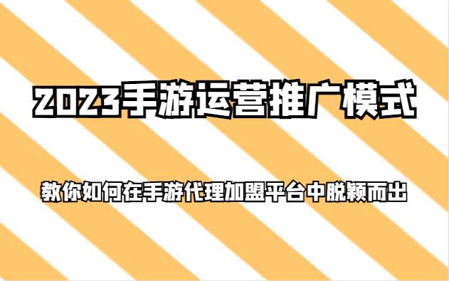 2023手游运营推广模式，教你如何在手游代理加盟平台中脱颖而出-千寻创业网