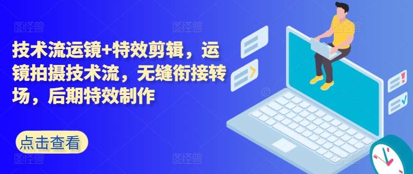 技术流运镜+特效剪辑，​运镜拍摄技术流，无缝衔接转场，后期特效制作-千寻创业网