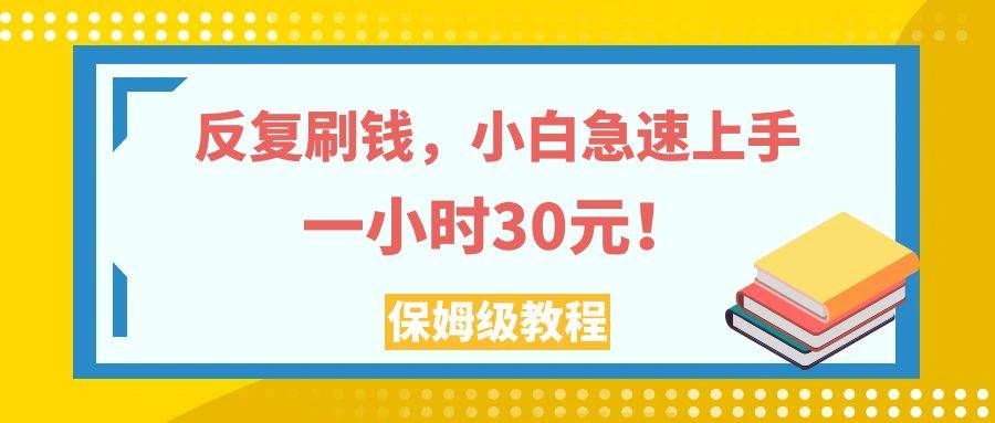 （7751期）反复刷钱，小白急速上手，一个小时30元，实操教程。-千寻创业网