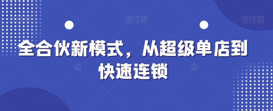 全合伙新模式，从超级单店到快速连锁-千寻创业网