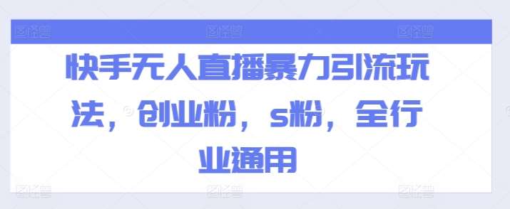 快手无人直播暴力引流玩法，创业粉，s粉，全行业通用-千寻创业网
