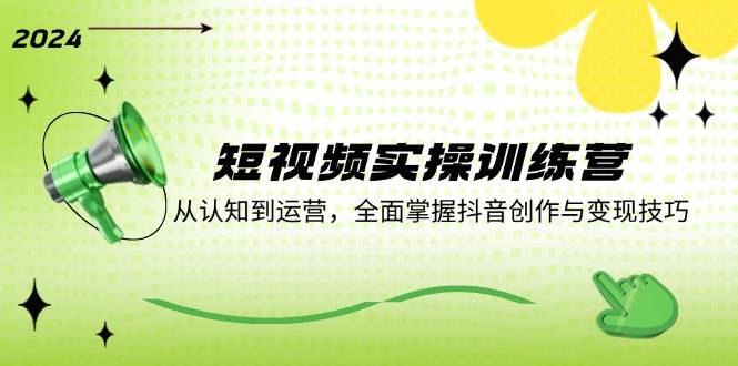 （12309期）短视频实操训练营：从认知到运营，全面掌握抖音创作与变现技巧-千寻创业网