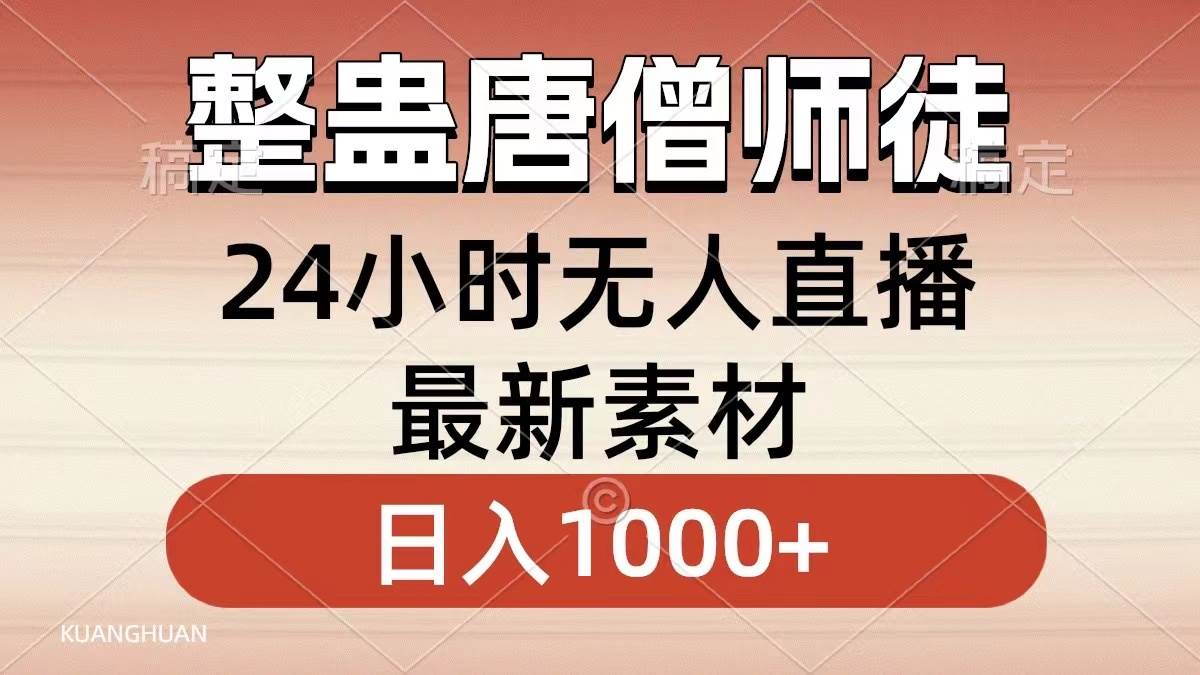 （8792期）整蛊唐僧师徒四人，无人直播最新素材，小白也能一学就会，轻松日入1000+-千寻创业网
