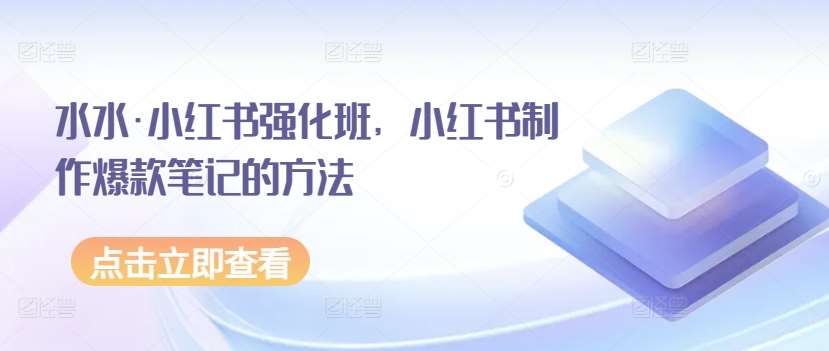 水水·小红书强化班，小红书制作爆款笔记的方法-千寻创业网