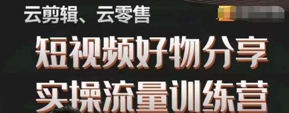 幕哥·零基础短视频好物分享实操流量训练营，从0-1成为好物分享实战达人-千寻创业网
