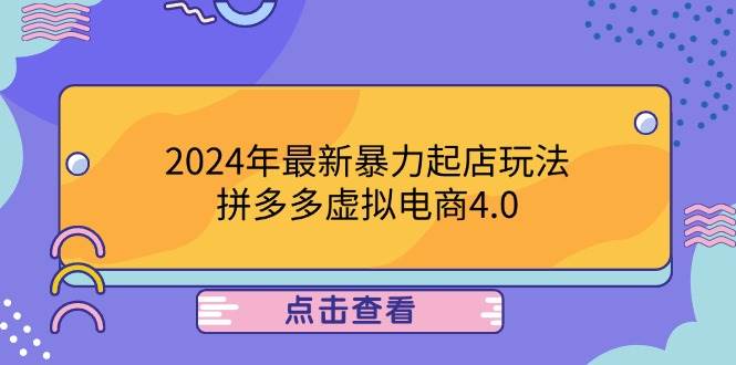 （12762期）2024年最新暴力起店玩法，拼多多虚拟电商4.0，24小时实现成交，单人可以..-千寻创业网