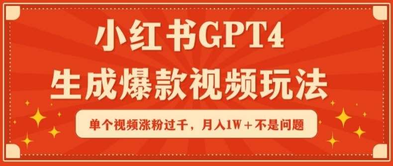 小红书GPT4生成爆款视频玩法，单个视频涨粉过千，月入1W+不是问题【揭秘】-千寻创业网