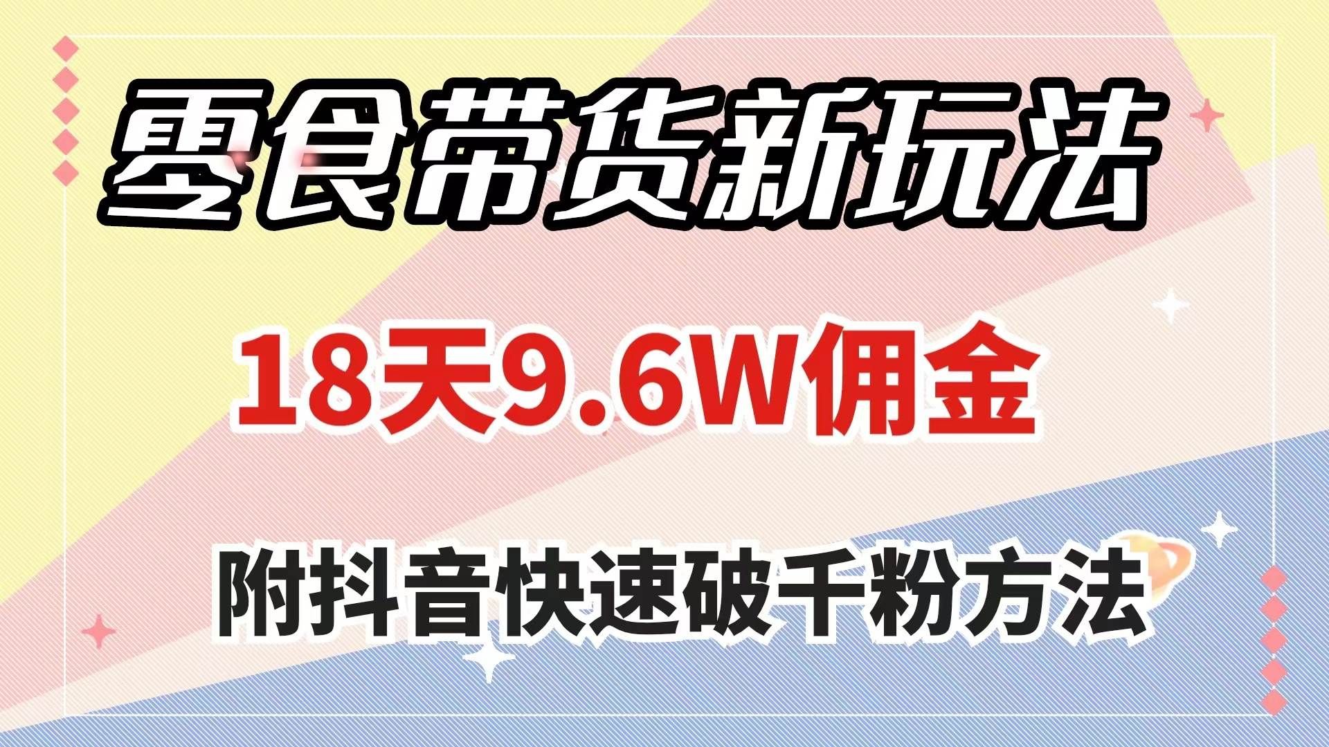 （7881期）零食带货新玩法，18天9.6w佣金，几分钟一个作品（附快速破千粉方法）-千寻创业网