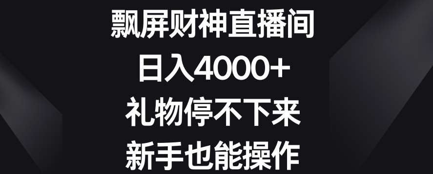 飘屏财神直播间，日入4000+，礼物停不下来，新手也能操作【揭秘】-千寻创业网