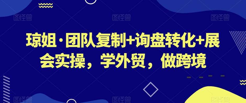琼姐·团队复制+询盘转化+展会实操，学外贸，做跨境-千寻创业网