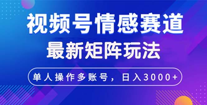 （12609期）视频号创作者分成情感赛道最新矩阵玩法日入3000+-千寻创业网