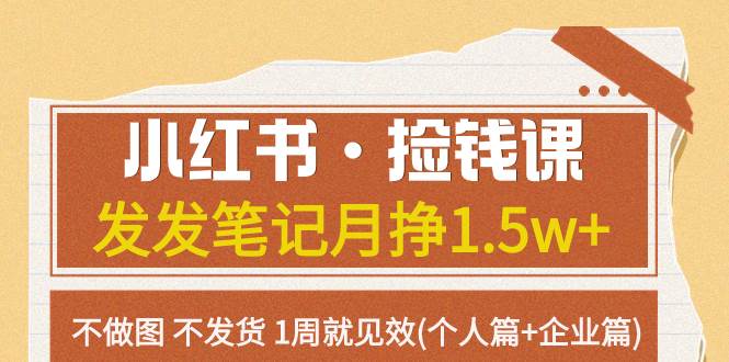 （7669期）小红书·捡钱课 发发笔记月挣1.5w+不做图 不发货 1周就见效(个人篇+企业篇)-千寻创业网