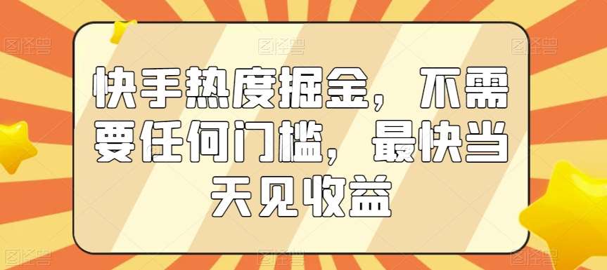 快手热度掘金，不需要任何门槛，最快当天见收益【揭秘】-千寻创业网
