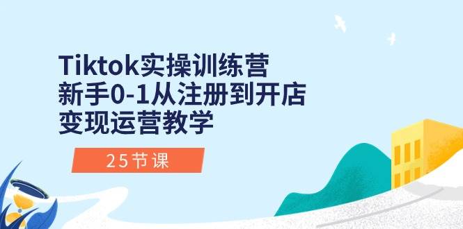 （10840期）Tiktok实操训练营：新手0-1从注册到开店变现运营教学（25节课）-千寻创业网