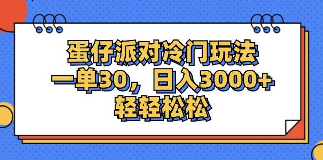 （12224期）蛋仔派对冷门玩法，一单30，日入3000+轻轻松松-千寻创业网