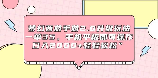 （9303期）梦幻西游手游2.0升级玩法，一单35，手机平板即可操作，日入2000+轻轻松松”-千寻创业网