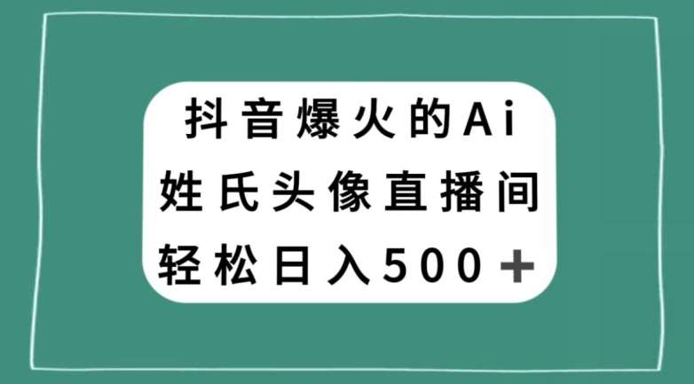 抖音爆火的AI姓氏头像直播，轻松日入500＋-千寻创业网