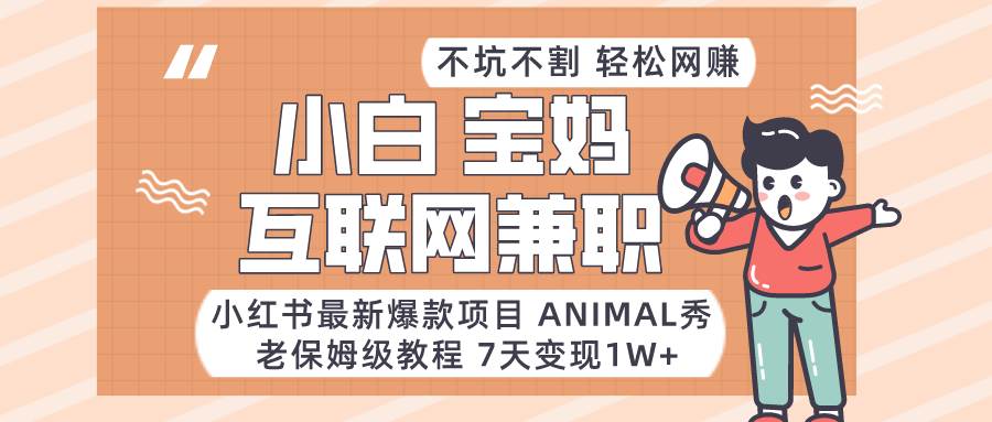 小红书最新爆款项目Animal秀，适合小白、宝妈、上班族、大学生互联网兼职月入1W+-千寻创业网