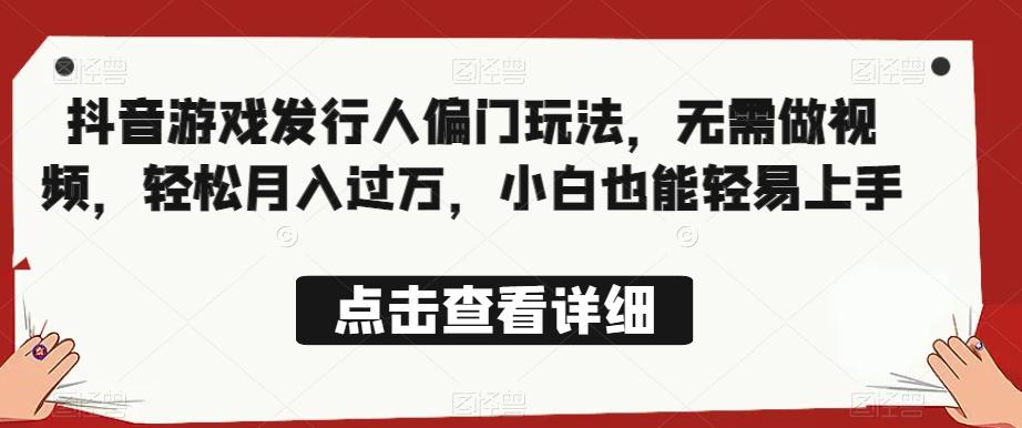 全网首发，抖音游戏发行人偏门玩法，无需做视频，轻松月入过万，小白也能轻易上手【揭秘】-千寻创业网
