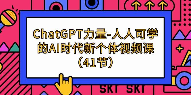 （9670期）ChatGPT-力量-人人可学的AI时代新个体视频课（41节）-千寻创业网