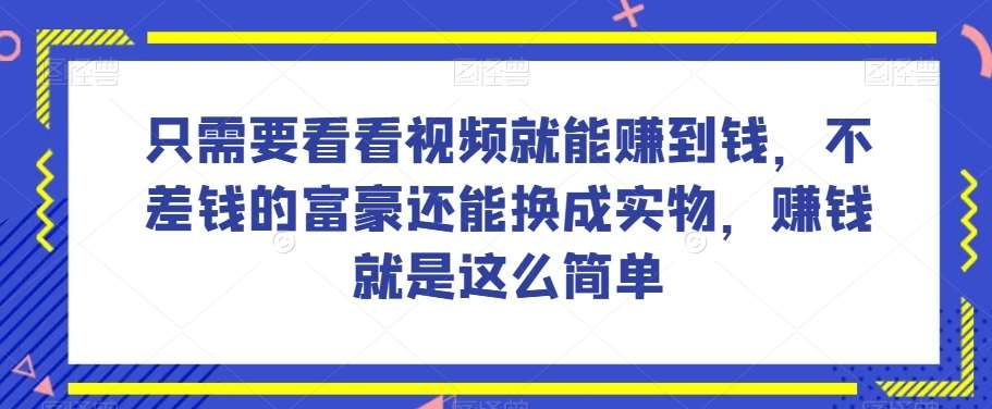 谁做过这么简单的项目？只需要看看视频就能赚到钱，不差钱的富豪还能换成实物，赚钱就是这么简单！【揭秘】-千寻创业网