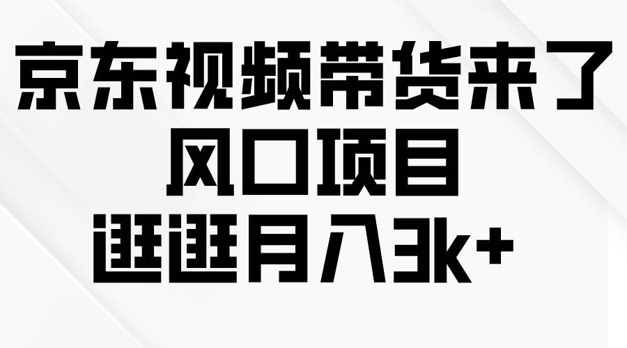 （10025期）京东短视频带货来了，风口项目，逛逛月入3k+-千寻创业网