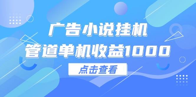 （12198期）广告小说挂机管道单机收益1000+-千寻创业网