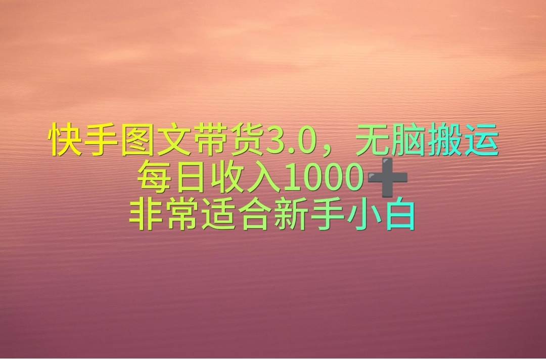 （10252期）快手图文带货3.0，无脑搬运，每日收入1000＋，非常适合新手小白-千寻创业网