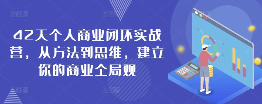 42天个人商业闭环实战营，从方法到思维，建立你的商业全局观-千寻创业网