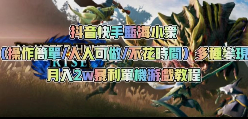 抖音快手蓝海小众（操作简单人人可做不花时间）多种变现月入2w＋暴利单机游戏教程-千寻创业网