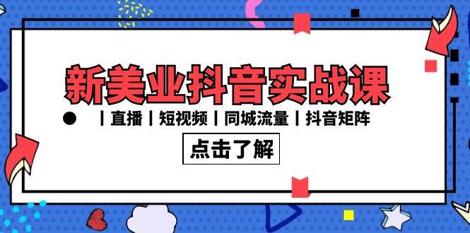 （8962期）新美业抖音实战课丨直播丨短视频丨同城流量丨抖音矩阵（30节课）-千寻创业网