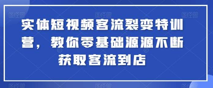 实体短视频客流裂变特训营，教你零基础源源不断获取客流到店-千寻创业网
