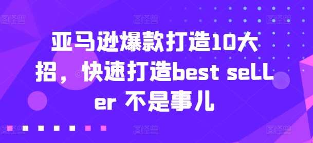 亚马逊爆款打造10大招，快速打造best seller 不是事儿-千寻创业网