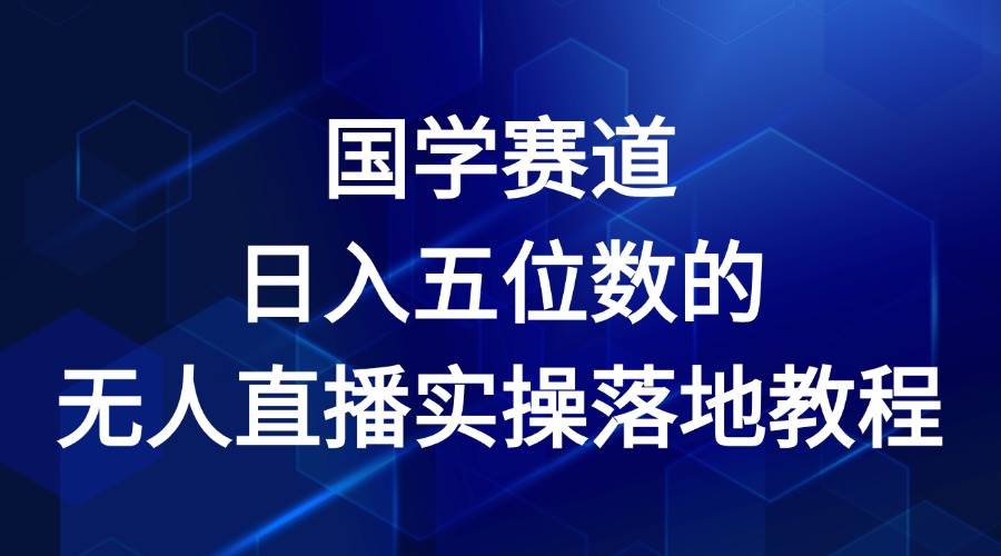 国学赛道-2024年日入五位数无人直播实操落地教程-千寻创业网