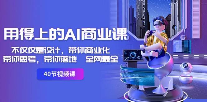 用得上的AI商业课：不仅仅是设计，带你商业化-带你思考-带你落地-全网最全-千寻创业网