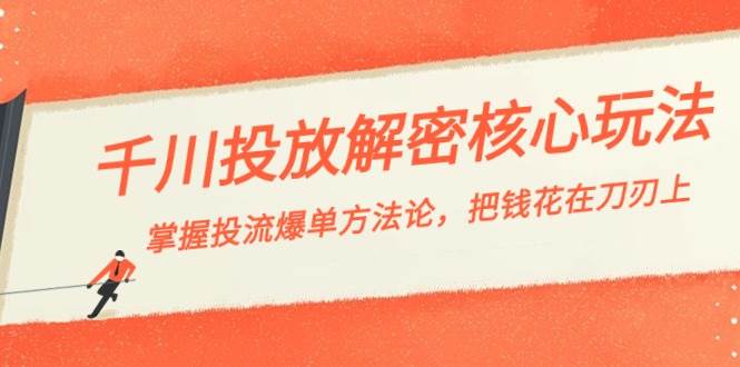 （8803期）千川投流-解密核心玩法，掌握投流 爆单方法论，把钱花在刀刃上-千寻创业网