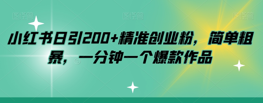 小红书日引200+精准创业粉，简单粗暴，一分钟一个爆款作品【揭秘】-千寻创业网