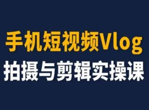 手机短视频Vlog拍摄与剪辑实操课，小白变大师-千寻创业网