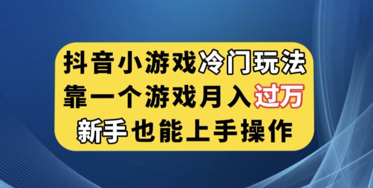 抖音小游戏冷门玩法，靠一个游戏月入过万，新手也能轻松上手【揭秘】-千寻创业网