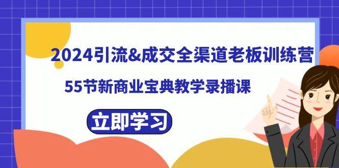 （8624期）2024引流&成交全渠道老板训练营，55节新商业宝典教学录播课-千寻创业网